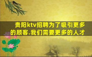 贵阳ktv招聘为了吸引更多的顾客.我们需要更多的人才